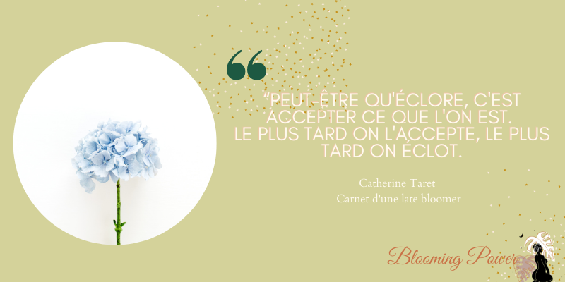 Citation Catherine Taret - Il n'est jamais trop tard pour éclore Citation tirée du livre de Catherine Taret - Il n'est jamais trop tard pour éclore