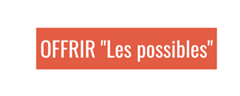 OFFRIR " Les possibles" OFFRIR " Les possibles"